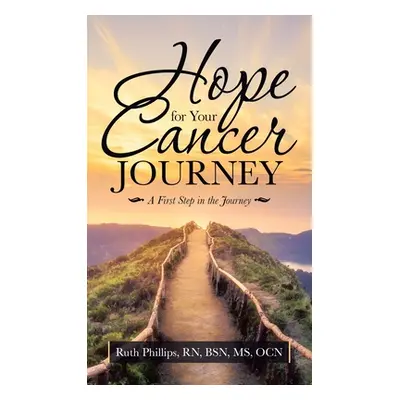 "Hope for Your Cancer Journey: A First Step in the Journey" - "" ("Phillips Bsn Ocn Ruth")