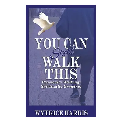 "You Can Still Walk This: Physically Walking: Spiritually Growing!" - "" ("Harris Wytrice")