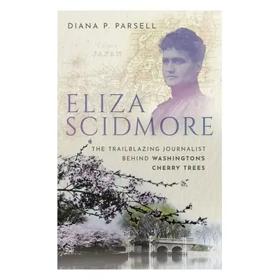 "Eliza Scidmore: The Trailblazing Journalist Behind Washington's Cherry Trees" - "" ("Parsell Di