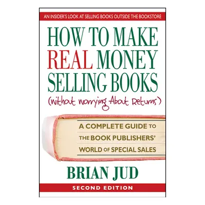 "How to Make Real Money Selling Books, Second Edition: A Complete Guide to the Book Publishers' 