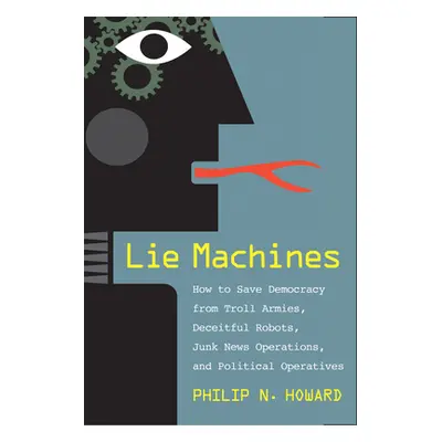 "Lie Machines: How to Save Democracy from Troll Armies, Deceitful Robots, Junk News Operations, 