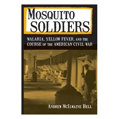 "Mosquito Soldiers: Malaria, Yellow Fever, and the Course of the American Civil War" - "" ("Bell