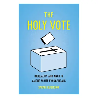 "The Holy Vote: Inequality and Anxiety Among White Evangelicals" - "" ("Diefendorf Sarah")