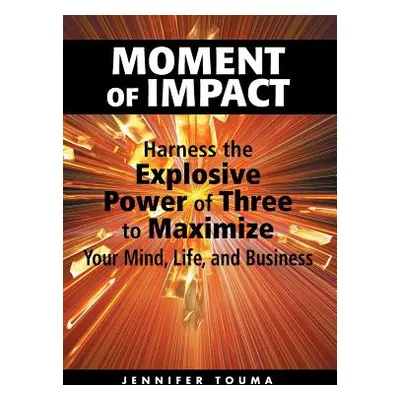 "Moment of Impact: Harness the Explosive Power of Three to Maximize Your Mind, Life, and Busines