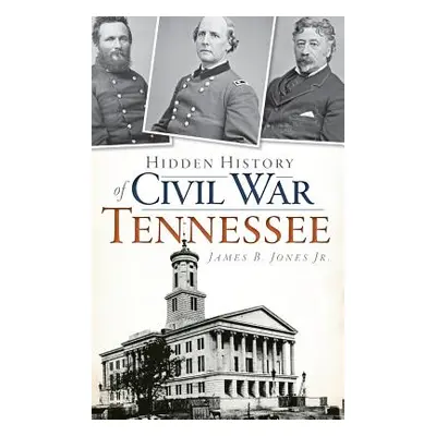 "Hidden History of Civil War Tennessee" - "" ("Jones James B. Jr.")