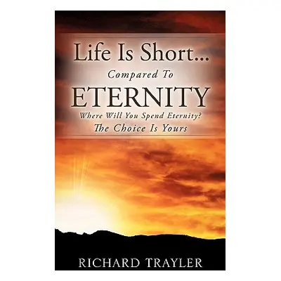 "Life Is Short...Compared To Eternity" - "" ("Trayler Richard")