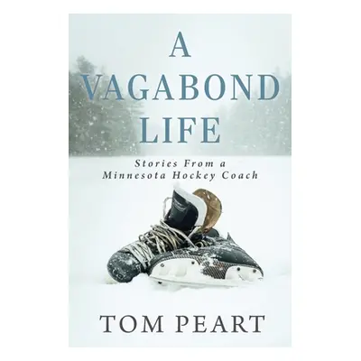 "A Vagabond Life: Stories From a Minnesota Hockey Coach" - "" ("Peart Tom")