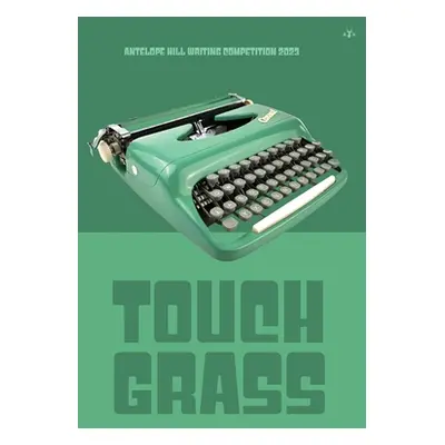 "Touch Grass: Antelope Hill Writing Competition 2023" - "" ("Antelope Hill Publishing")