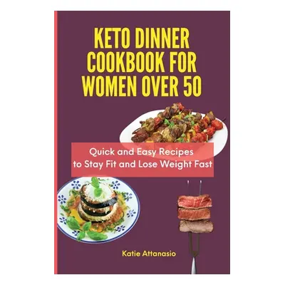 "Keto Dinner Cookbook for Women Over 50: Quick and Easy Recipes to Stay Fit and Lose Weight Fast