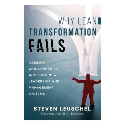 "Why Lean Transformation Fails: Common challenges to adopting new leadership and management syst