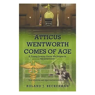 "Atticus Wentworth Comes of Age: A Young Lawyer Earns His Stripes in the Courtroom" - "" ("Becke