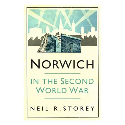 "Norwich in the Second World War" - "" ("Storey Neil R.")