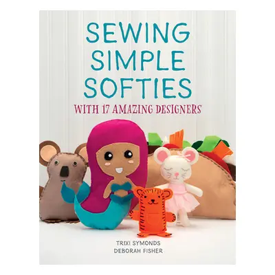 "Sewing Simple Softies with 17 Amazing Designers" - "" ("Symonds Trixi")