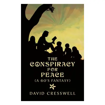 "The Conspiracy For Peace: (A 60's Fantasy)" - "" ("Cresswell David")