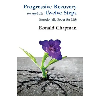 "Progressive Recovery through the Twelve Steps: Emotionally Sober for LIfe" - "" ("Chapman Ronal