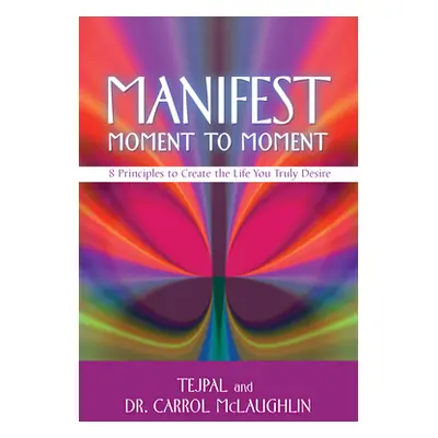 "Manifest Moment to Moment: 8 Principles to Create the Life You Truly Desire" - "" ("Tejpal")