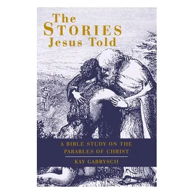 "The Stories Jesus Told: A Bible Study on the Parables of Christ" - "" ("Gabrysch Kay")