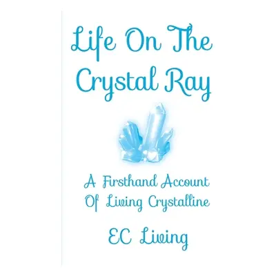 "Life On The Crystal Ray: A Firsthand Account Of Living Crystalline" - "" ("Living Ec")