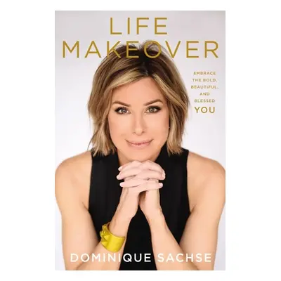 "Life Makeover: Embrace the Bold, Beautiful, and Blessed You" - "" ("Sachse Dominique")