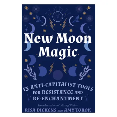 "New Moon Magic: 13 Anti-Capitalist Tools for Resistance and Re-Enchantment" - "" ("Dickens Risa