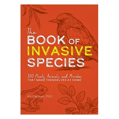 "The Book of Invasive Species: 100 Plants, Animals, and Microbes That Made Themselves at Home" -