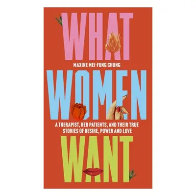 "What Women Want: A Therapist, Her Patients, and Their True Stories of Desire, Power, and Love" 