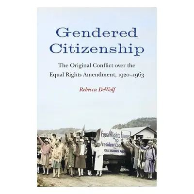 "Gendered Citizenship: The Original Conflict over the Equal Rights Amendment, 1920-1963" - "" ("