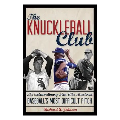 "The Knuckleball Club: The Extraordinary Men Who Mastered Baseball's Most Difficult Pitch" - "" 