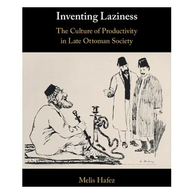 "Inventing Laziness: The Culture of Productivity in Late Ottoman Society" - "" ("Hafez Melis")