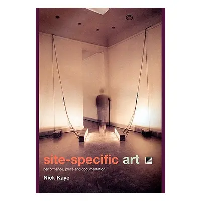 "Site-Specific Art: Performance, Place and Documentation" - "" ("Kaye Nick")