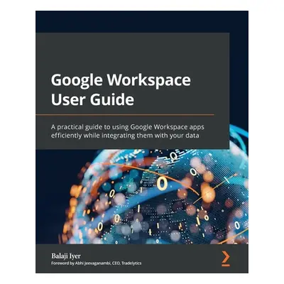 "Google Workspace User Guide: A practical guide to using Google Workspace apps efficiently while