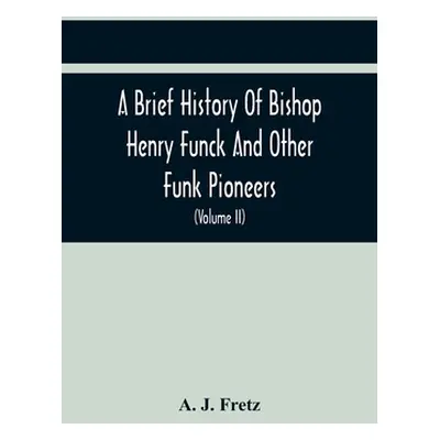 "A Brief History Of Bishop Henry Funck And Other Funk Pioneers, And A Complete Genealogical Fami