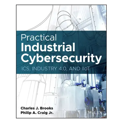 "Practical Industrial Cybersecurity: Ics, Industry 4.0, and Iiot" - "" ("Craig Philip A.")