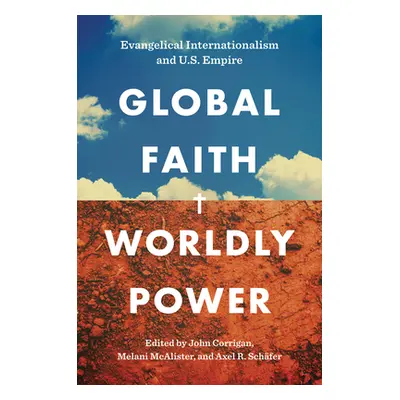 "Global Faith, Worldly Power: Evangelical Internationalism and U.S. Empire" - "" ("Corrigan John