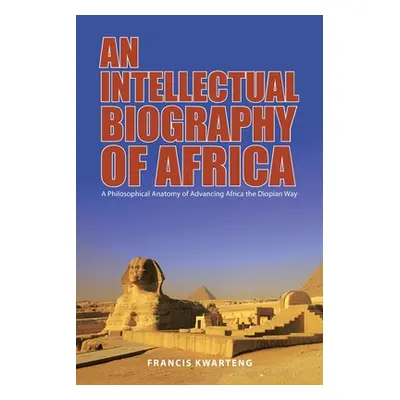 "An Intellectual Biography of Africa: A Philosophical Anatomy of Advancing Africa the Diopian Wa