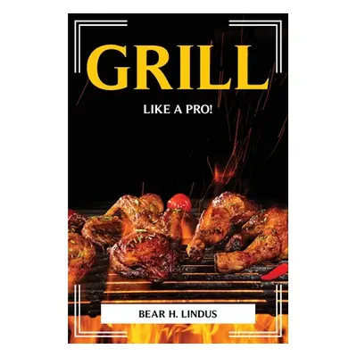 "Grill Like a Pro!" - "" ("Bear H Lindus")