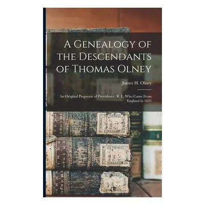 "A Genealogy of the Descendants of Thomas Olney: an Original Propretor of Providence, R. I., Who