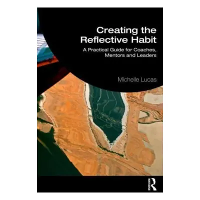 "Creating the Reflective Habit: A Practical Guide for Coaches, Mentors and Leaders" - "" ("Lucas