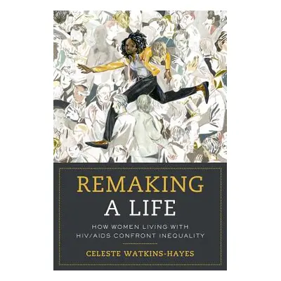 "Remaking a Life: How Women Living with Hiv/AIDS Confront Inequality" - "" ("Watkins-Hayes Celes