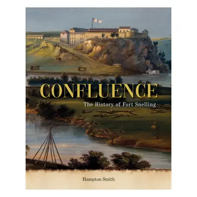 "Confluence: A History of Fort Snelling" - "" ("Smith Hampton")