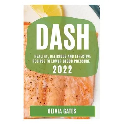 "Dash 2022: Healthy, Delicious and Effective Recipes to Lower Blood Pressure" - "" ("Gates Olivi