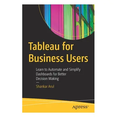 "Tableau for Business Users: Learn to Automate and Simplify Dashboards for Better Decision Makin