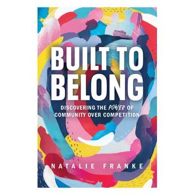 "Built to Belong: Discovering the Power of Community Over Competition" - "" ("Franke Natalie")