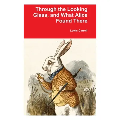 "Through the Looking Glass, and What Alice Found There" - "" ("Carroll Lewis")