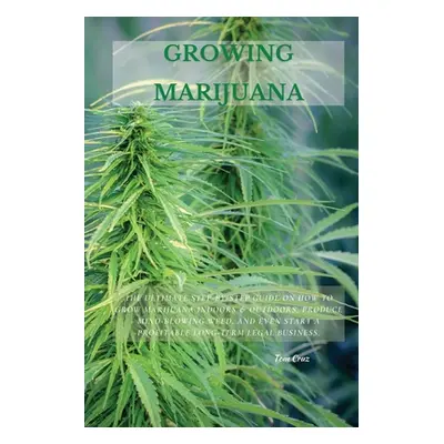 "Growing Marijuana: The Ultimate Step-by-Step Guide On How to Grow Marijuana Indoors & Outdoors,