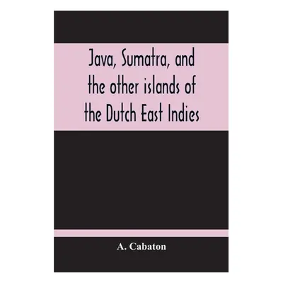 "Java, Sumatra, And The Other Islands Of The Dutch East Indies" - "" ("Cabaton A.")