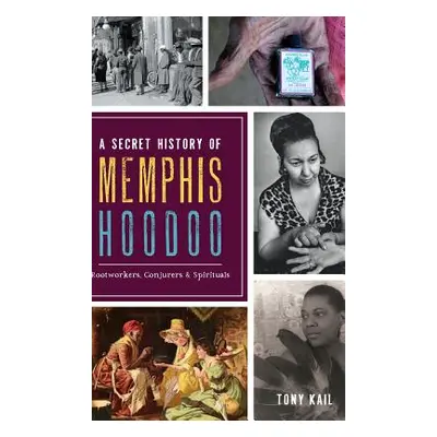 "A Secret History of Memphis Hoodoo: Rootworkers, Conjurers & Spirituals" - "" ("Kail Tony")