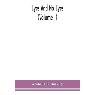 "Eyes and no eyes (Volume I)" - "" ("B. Buckley Arabella")