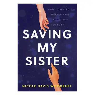 "Saving My Sister: How I Created Meaning from Addiction and Loss" - "" ("Davis Woodruff Nicole")