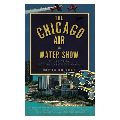 "The Chicago Air + Water Show: A History of Wings Above the Waves" - "" ("Souter Gerry")